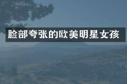脸部夸张的欧美明星女孩