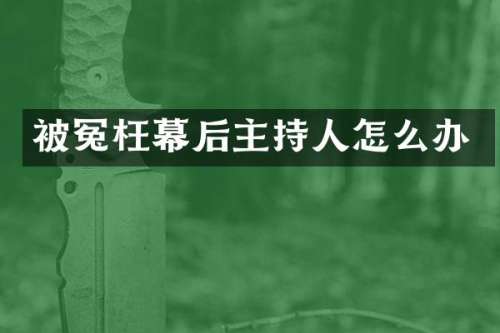 被冤枉幕后主持人怎么办
