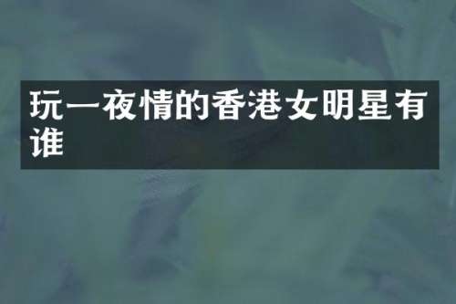 玩的香港女明星有谁