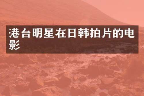 港台明星在日韩拍片的电影