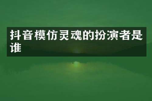 抖音模仿灵魂的扮演者是谁