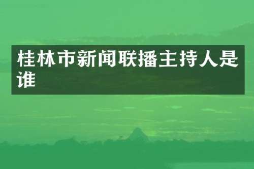 桂林市新闻联播主持人是谁