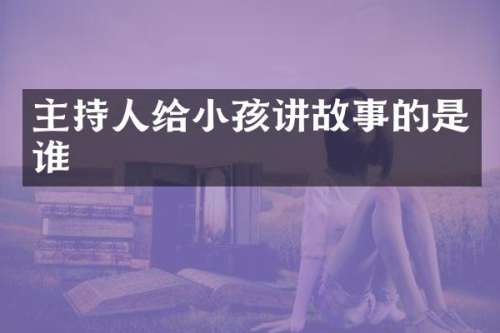 主持人给小孩讲故事的是谁