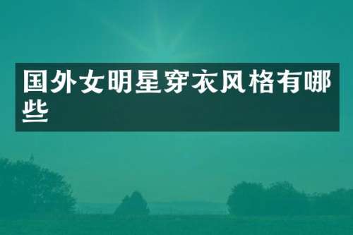 国外女明星穿衣风格有哪些