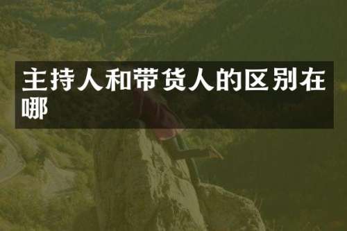 主持人和带货人的区别在哪
