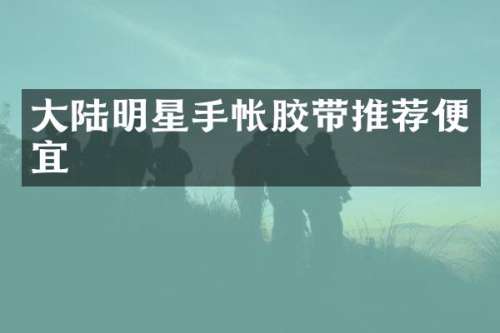 大陆明星手帐胶带推荐便宜
