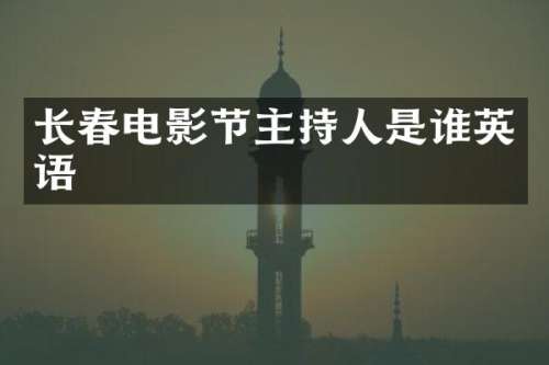 长春电影节主持人是谁英语