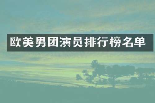 欧美男团演员排行榜名单