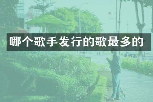 哪个歌手发行的歌最多的