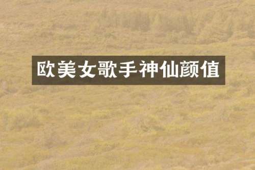 欧歌手神仙颜值