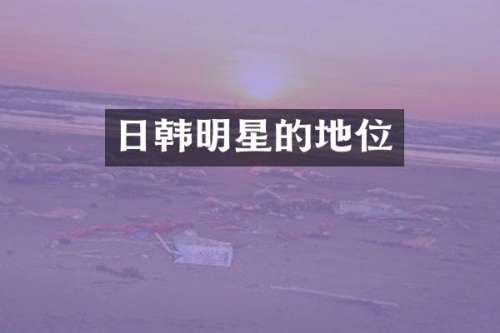 日韩明星的地位
