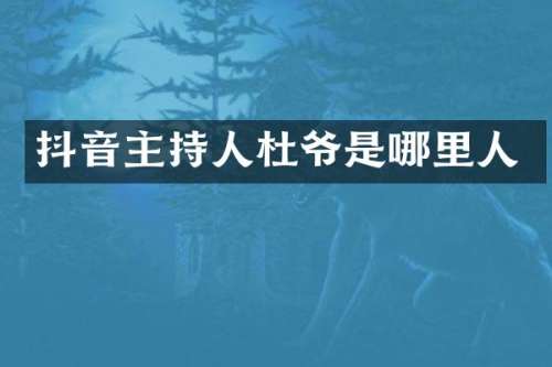 抖音主持人杜爷是哪里人