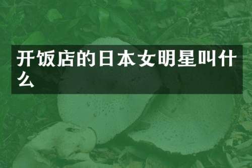 开饭店的日本女明星叫什么