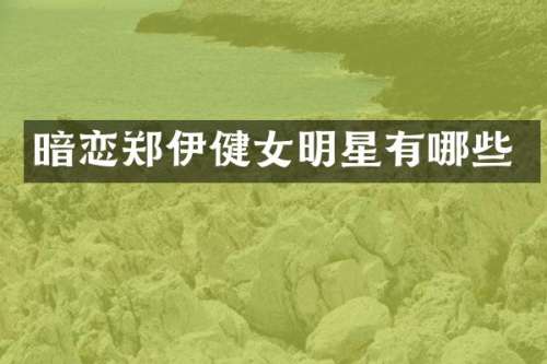 暗恋郑伊健女明星有哪些
