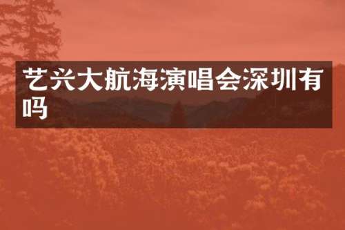 艺兴大航海演唱会深圳有吗