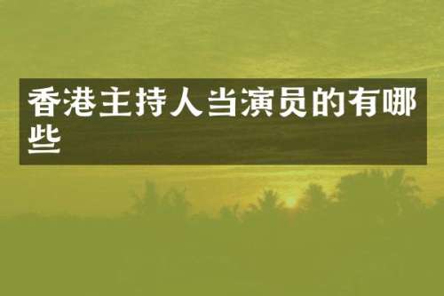 香港主持人当演员的有哪些