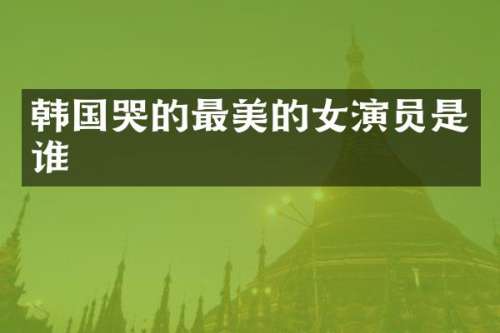 韩国哭的最美的女演员是谁