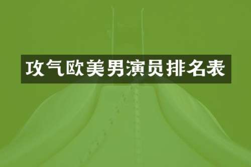 攻气欧美男演员排名表