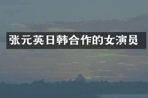 张元英日韩合作的女演员