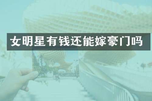 女明星有钱还能嫁豪门吗