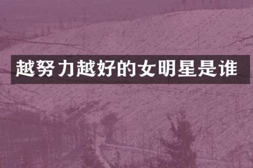 越努力越好的女明星是谁