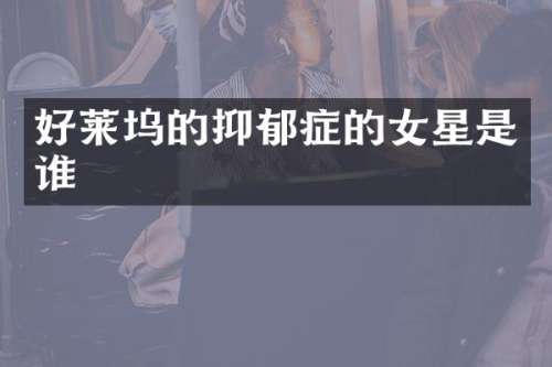 好莱坞的抑郁症的女星是谁