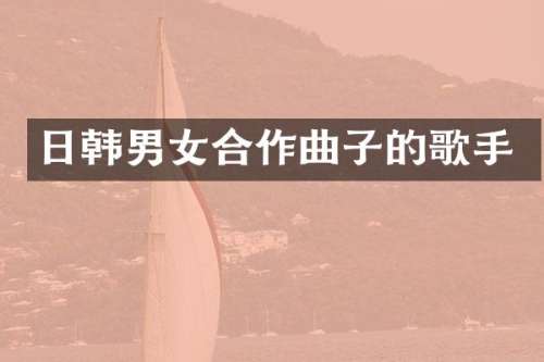 日韩男女合作曲子的歌手