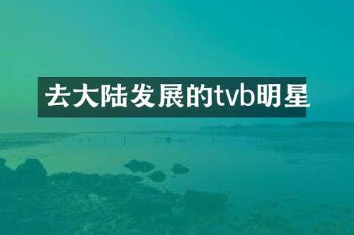 去大陆发展的tvb明星