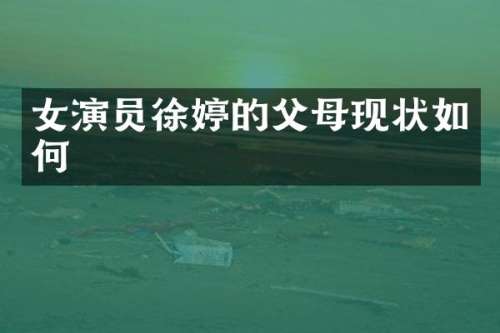 女演员徐婷的父母现状如何