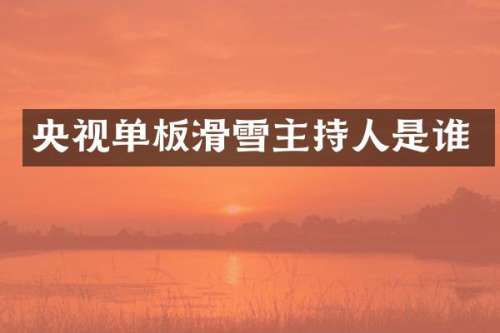 央视单板滑雪主持人是谁