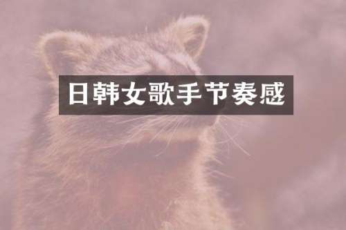 日韩女歌手节奏感