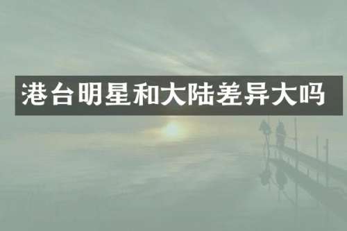 港台明星和大陆差异大吗