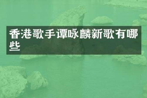 香港歌手谭咏麟新歌有哪些