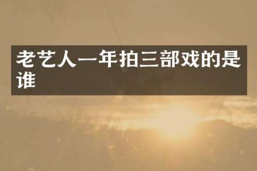 老艺人一年拍三部戏的是谁