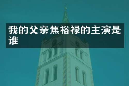 我的父亲焦裕禄的主演是谁