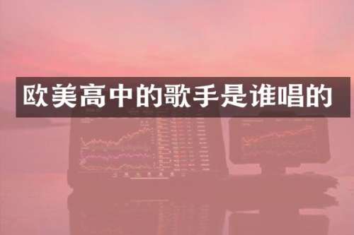 欧美高中的歌手是谁唱的