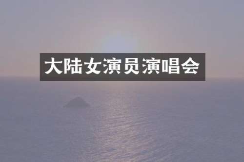 大陆女演员演唱会