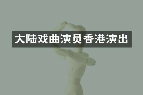 大陆戏曲演员香港演出