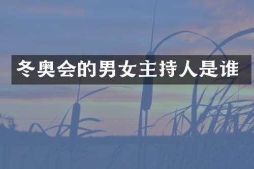冬奥会的男女主持人是谁