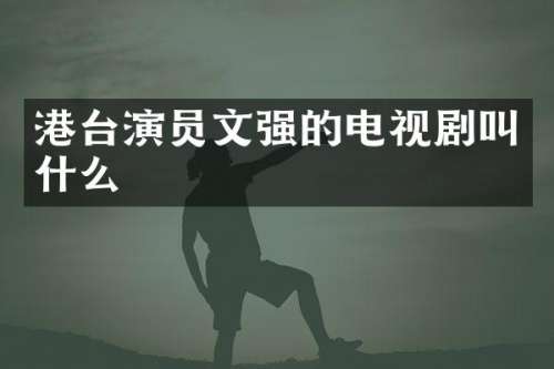港台演员文强的电视剧叫什么