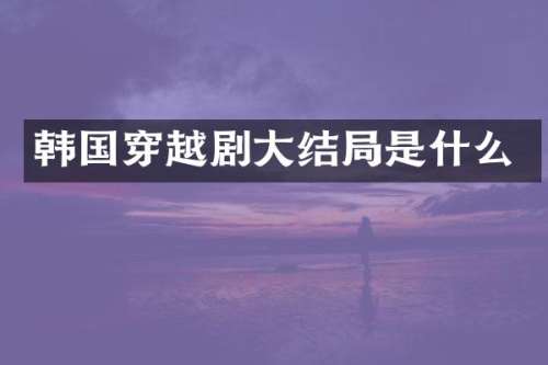 韩国穿越剧大结局是什么