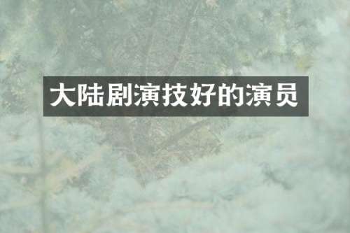 大陆剧演技好的演员