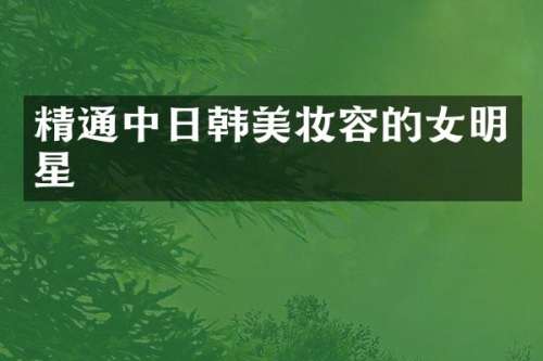 精通中日韩美妆容的女明星