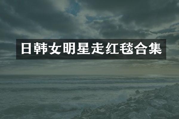 日韩女明星走红毯