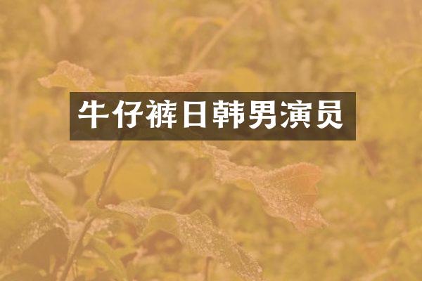 牛仔裤日韩男演员