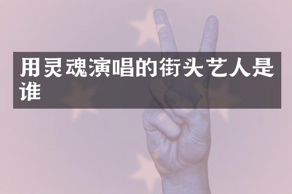 用灵魂演唱的街头艺人是谁