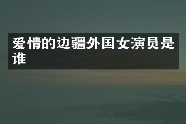 爱情的边疆外国女演员是谁