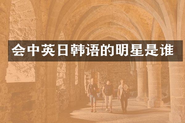 会中英日韩语的明星是谁
