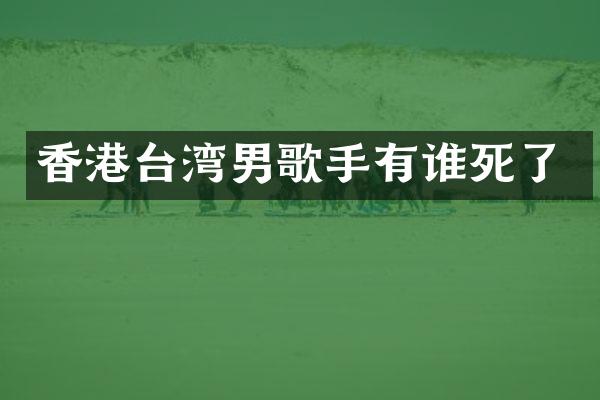 香港台湾男歌手有谁死了