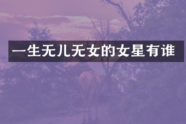 一生无儿无女的女星有谁